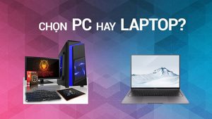 Laptop hay PC để bàn – Mua máy tính cần chú ý lựa chọn đúng loại