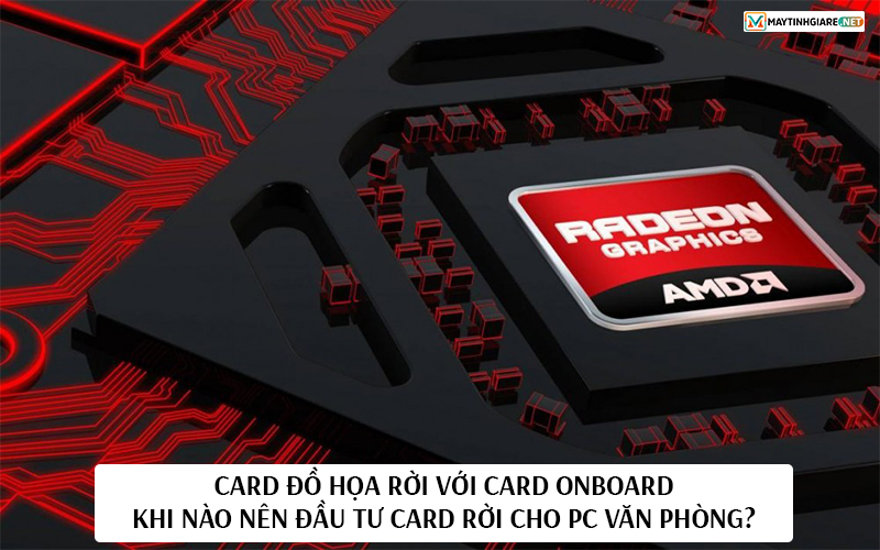Card đồ họa rời với card onboard: Khi nào nên đầu tư card rời cho PC ...