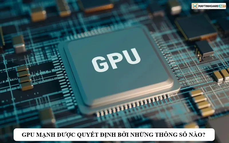 gpu manh duoc quyet dinh boi nhung thong so nao
